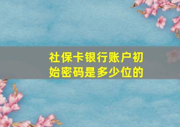 社保卡银行账户初始密码是多少位的