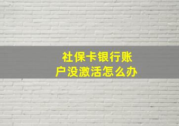 社保卡银行账户没激活怎么办