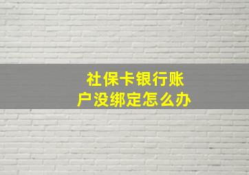 社保卡银行账户没绑定怎么办