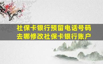 社保卡银行预留电话号码去哪修改社保卡银行账户