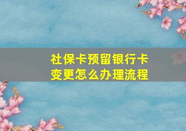 社保卡预留银行卡变更怎么办理流程