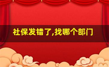 社保发错了,找哪个部门