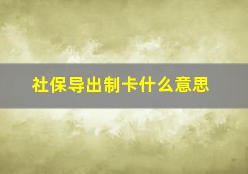 社保导出制卡什么意思