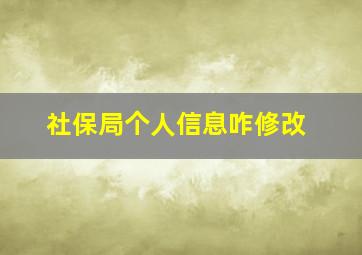 社保局个人信息咋修改