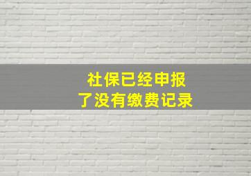 社保已经申报了没有缴费记录