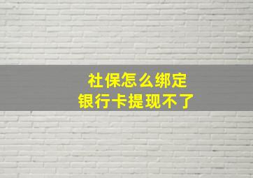 社保怎么绑定银行卡提现不了