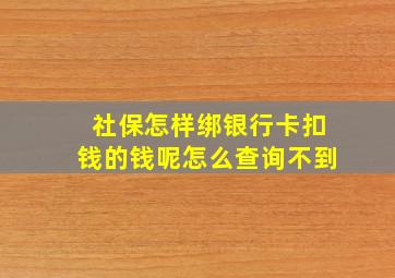 社保怎样绑银行卡扣钱的钱呢怎么查询不到