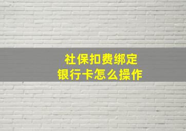 社保扣费绑定银行卡怎么操作