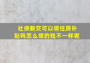 社保断交可以领住房补贴吗怎么领的钱不一样呢