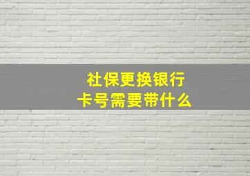 社保更换银行卡号需要带什么