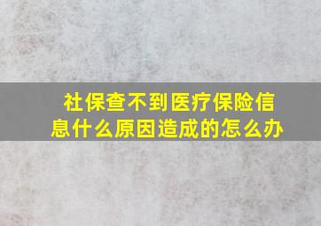 社保查不到医疗保险信息什么原因造成的怎么办