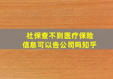 社保查不到医疗保险信息可以告公司吗知乎