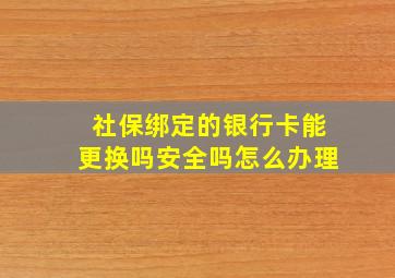 社保绑定的银行卡能更换吗安全吗怎么办理