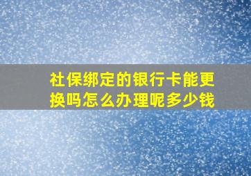 社保绑定的银行卡能更换吗怎么办理呢多少钱