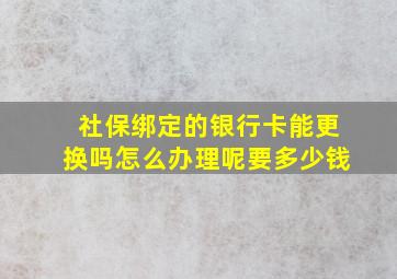 社保绑定的银行卡能更换吗怎么办理呢要多少钱