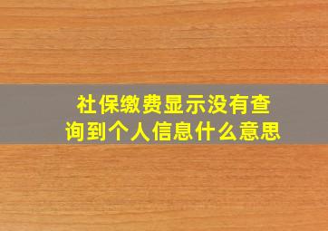 社保缴费显示没有查询到个人信息什么意思