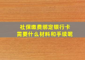 社保缴费绑定银行卡需要什么材料和手续呢