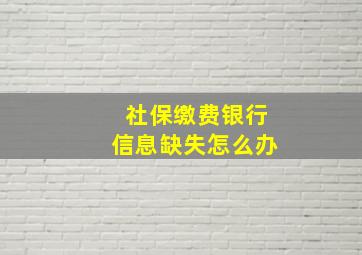 社保缴费银行信息缺失怎么办