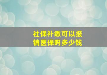 社保补缴可以报销医保吗多少钱