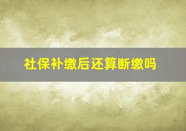 社保补缴后还算断缴吗