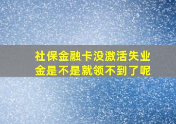 社保金融卡没激活失业金是不是就领不到了呢