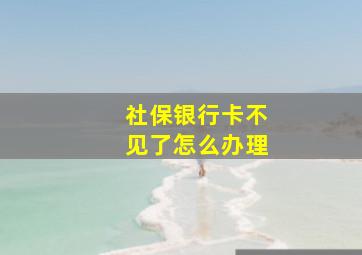 社保银行卡不见了怎么办理