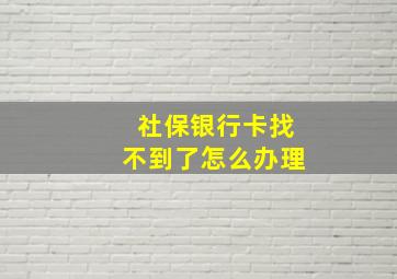 社保银行卡找不到了怎么办理