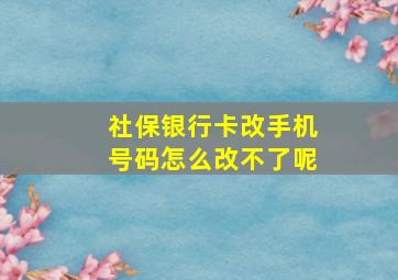 社保银行卡改手机号码怎么改不了呢