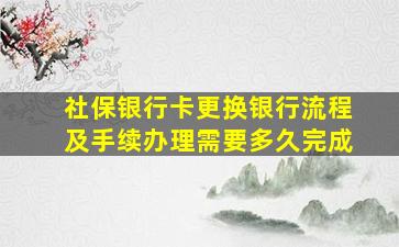 社保银行卡更换银行流程及手续办理需要多久完成