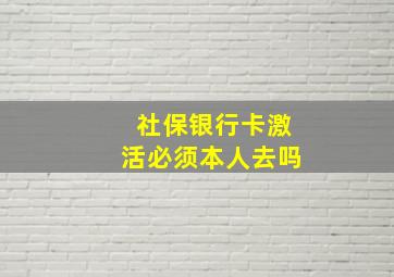 社保银行卡激活必须本人去吗