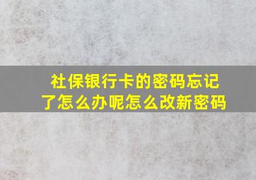 社保银行卡的密码忘记了怎么办呢怎么改新密码