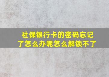 社保银行卡的密码忘记了怎么办呢怎么解锁不了