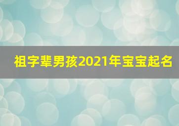 祖字辈男孩2021年宝宝起名