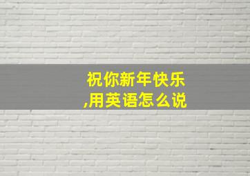 祝你新年快乐,用英语怎么说