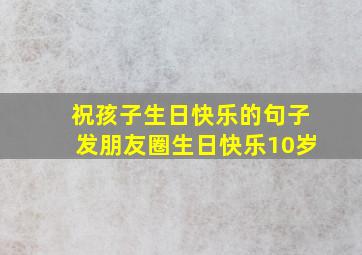 祝孩子生日快乐的句子发朋友圈生日快乐10岁