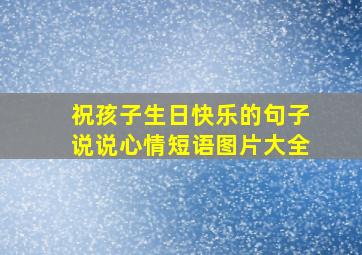 祝孩子生日快乐的句子说说心情短语图片大全