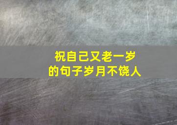 祝自己又老一岁的句子岁月不饶人