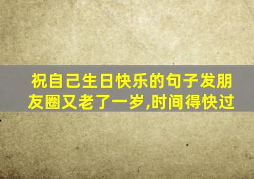 祝自己生日快乐的句子发朋友圈又老了一岁,时间得快过