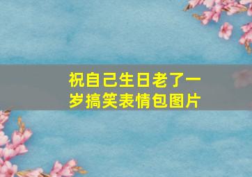 祝自己生日老了一岁搞笑表情包图片