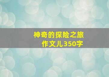 神奇的探险之旅作文儿350字