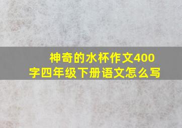 神奇的水杯作文400字四年级下册语文怎么写