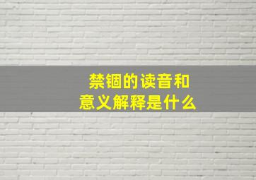 禁锢的读音和意义解释是什么