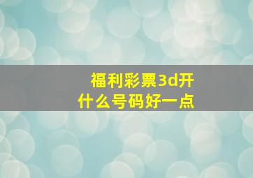 福利彩票3d开什么号码好一点