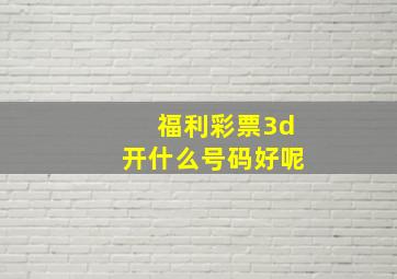 福利彩票3d开什么号码好呢