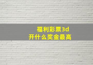 福利彩票3d开什么奖金最高