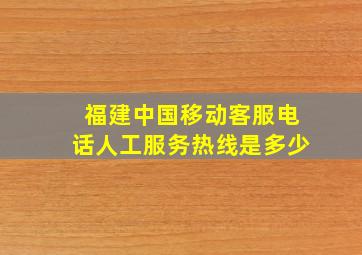 福建中国移动客服电话人工服务热线是多少