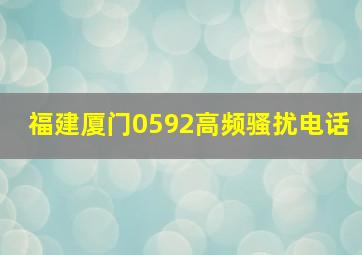 福建厦门0592高频骚扰电话