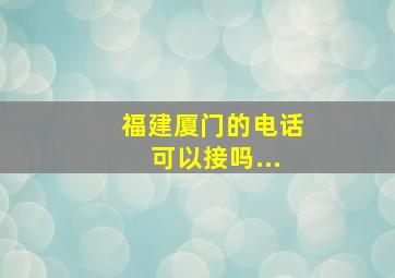 福建厦门的电话可以接吗...