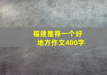 福建推荐一个好地方作文400字