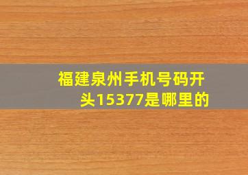 福建泉州手机号码开头15377是哪里的